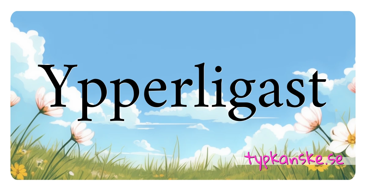 Ypperligast synonymer korsord betyder förklaring och användning