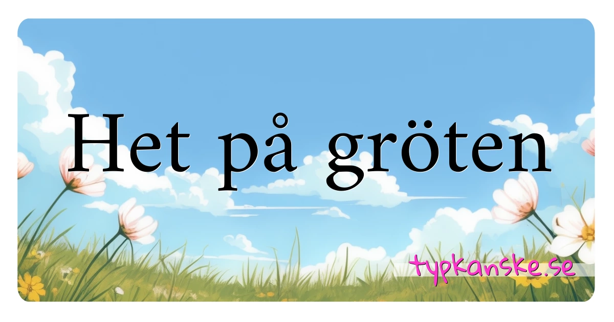 Het på gröten synonymer korsord betyder förklaring och användning