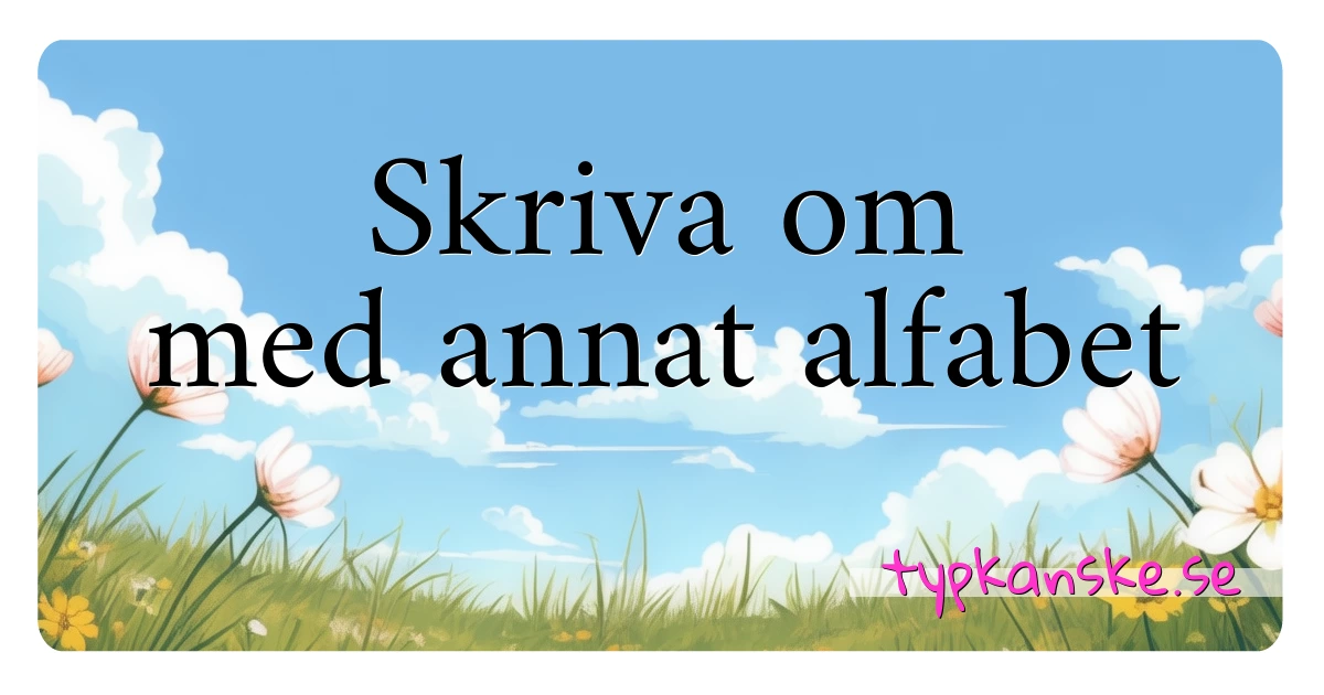 Skriva om med annat alfabet synonymer korsord betyder förklaring och användning