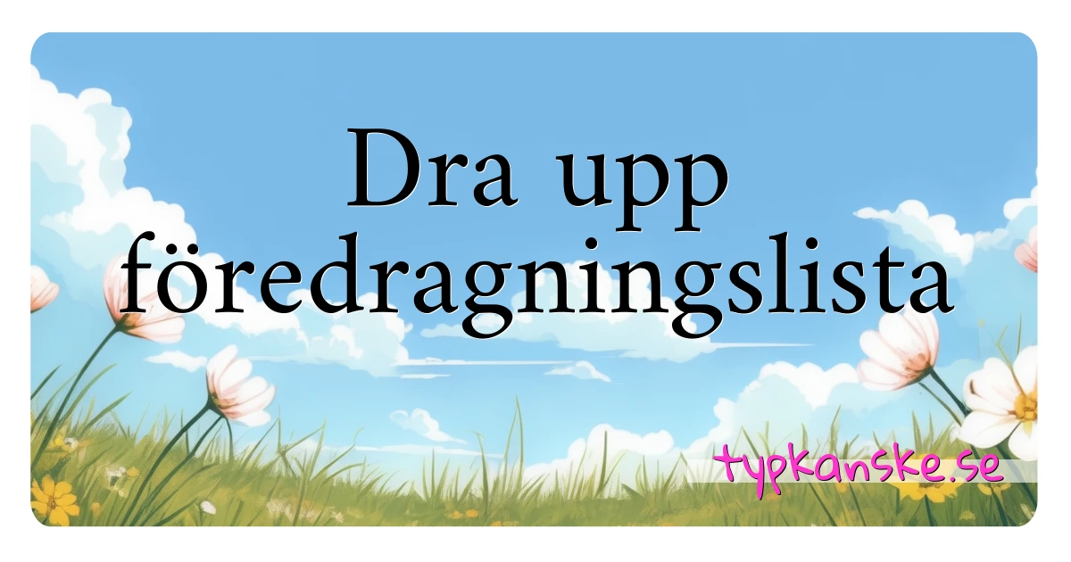 Dra upp föredragningslista synonymer korsord betyder förklaring och användning