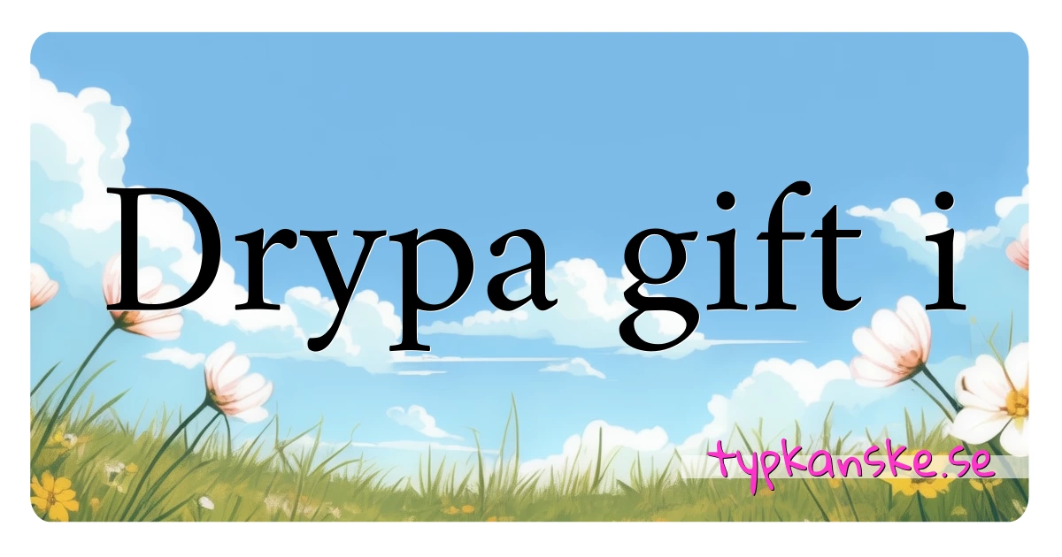 Drypa gift i synonymer korsord betyder förklaring och användning