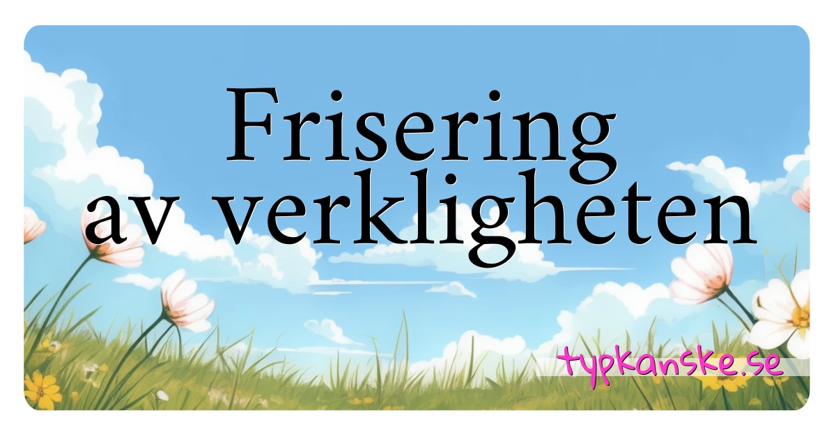 Frisering av verkligheten synonymer korsord betyder förklaring och användning