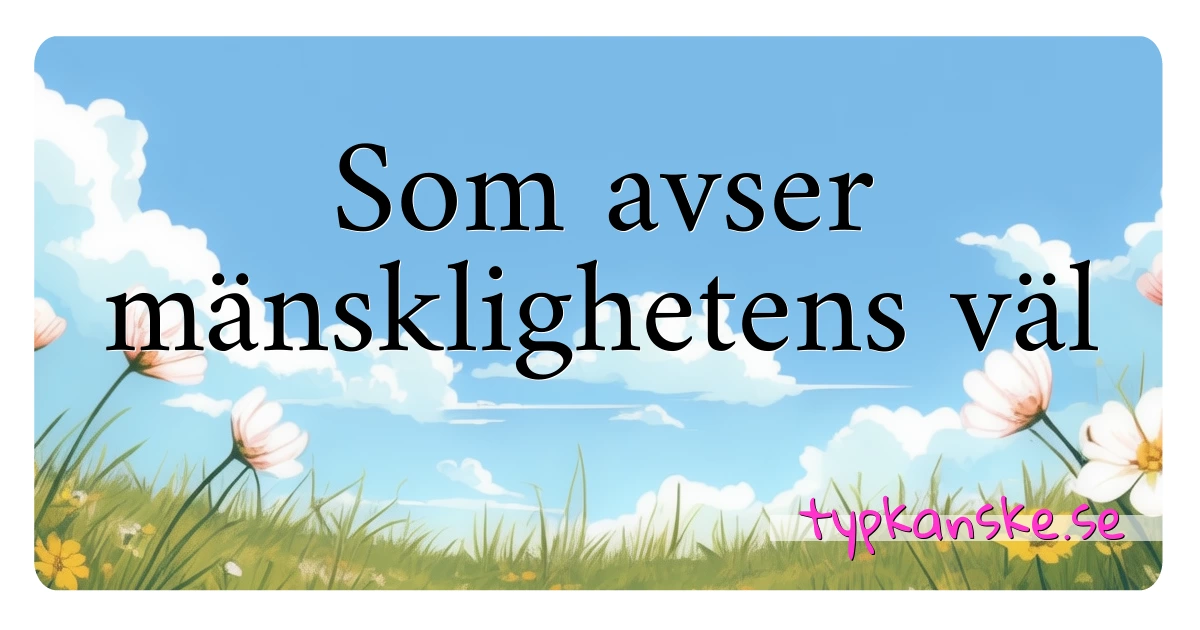 Som avser mänsklighetens väl synonymer korsord betyder förklaring och användning