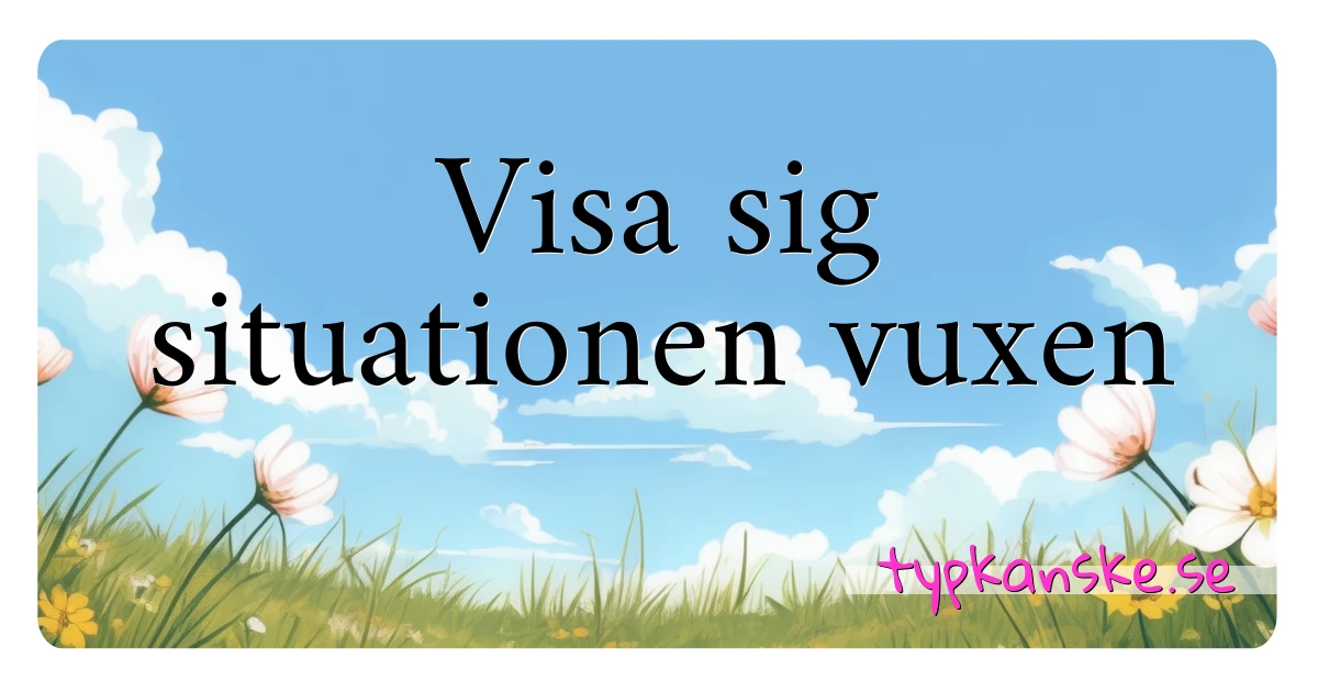 Visa sig situationen vuxen synonymer korsord betyder förklaring och användning