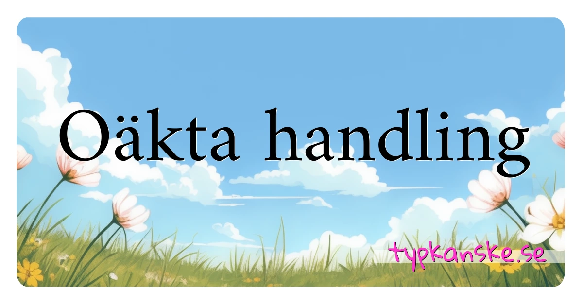 Oäkta handling synonymer korsord betyder förklaring och användning