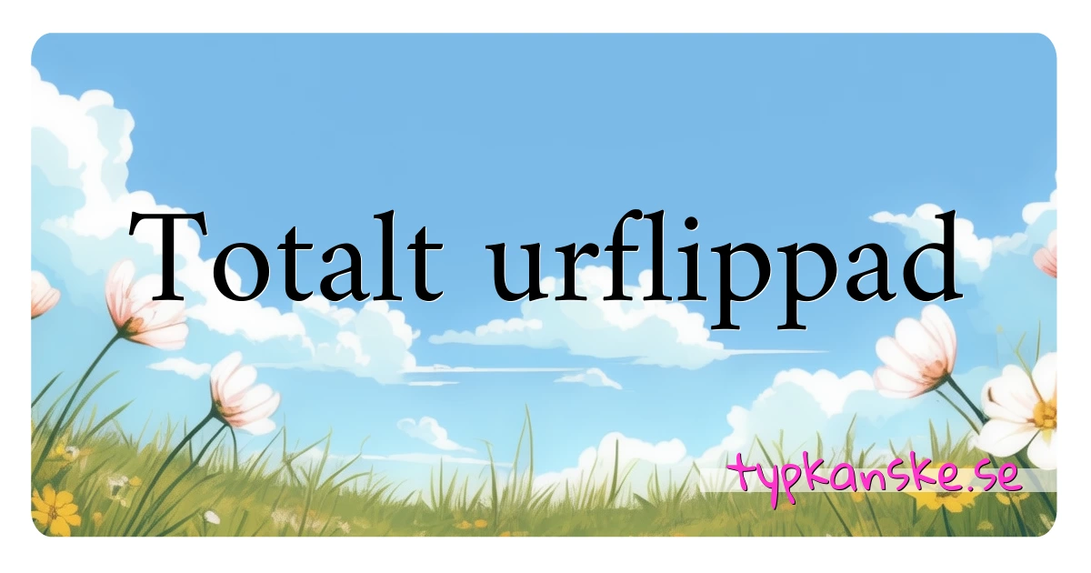 Totalt urflippad synonymer korsord betyder förklaring och användning