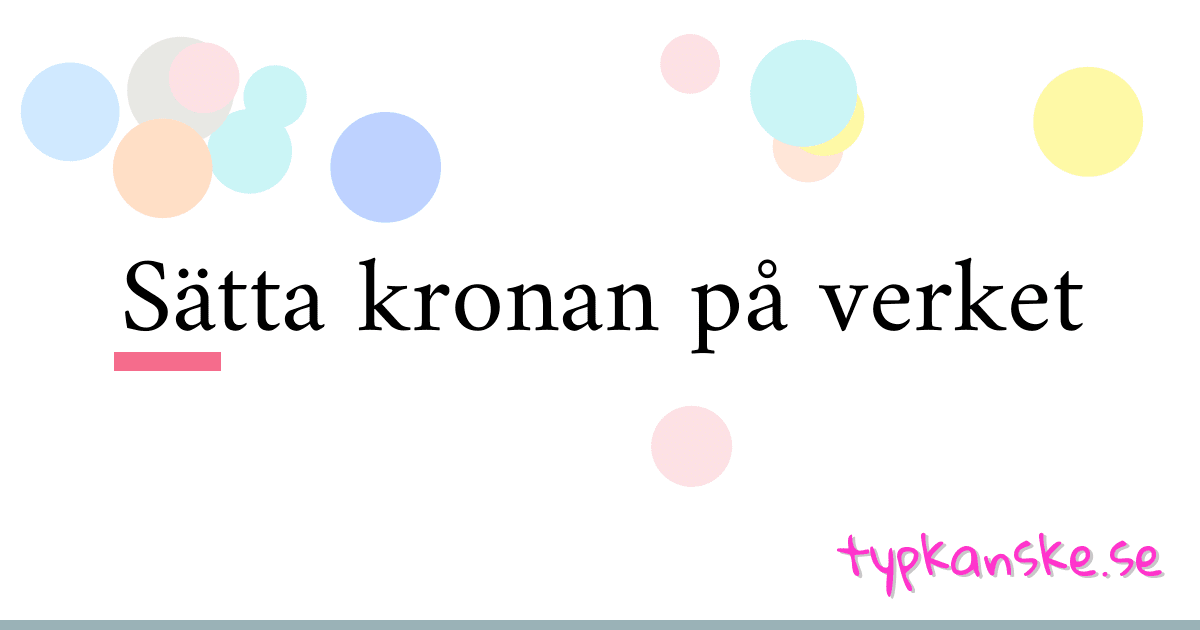 Sätta kronan på verket synonymer korsord betyder förklaring och användning